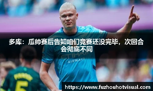 多库：瓜帅赛后告知咱们竞赛还没完毕，次回合会彻底不同