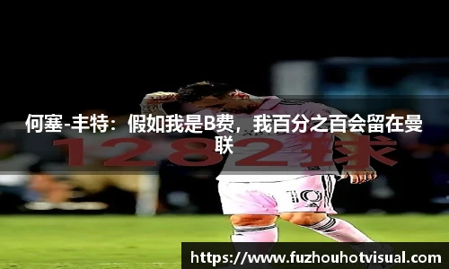 何塞-丰特：假如我是B费，我百分之百会留在曼联