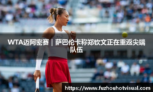 WTA迈阿密赛｜萨巴伦卡称郑钦文正在重返尖端队伍